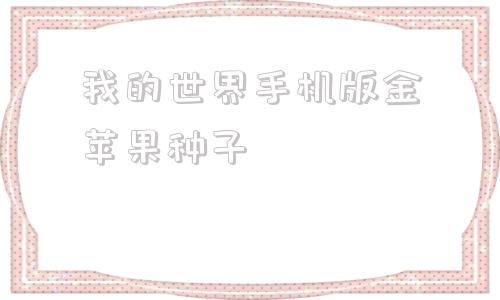 我的世界手机版金苹果种子我的世界手机版种子最富种子