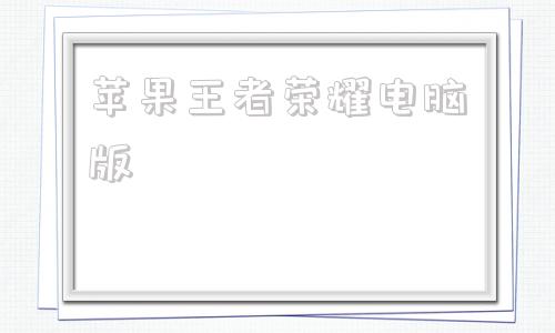 苹果王者荣耀电脑版苹果系统王者荣耀怎么在电脑上玩