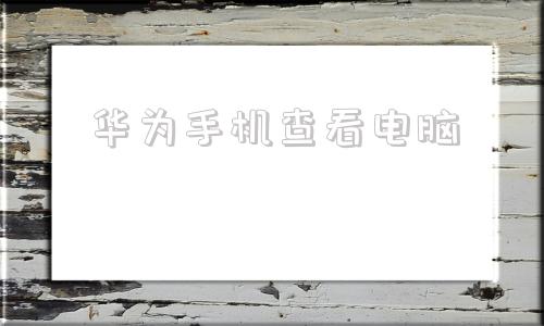 华为手机查看电脑的简单介绍