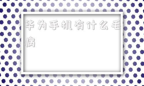 华为手机有什么毛病华为手机屏幕硬件问题