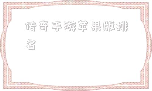传奇手游苹果版排名苹果传奇手游攻速高爆