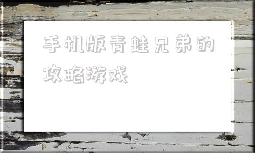 手机版青蛙兄弟的攻略游戏999个青蛙兄弟的春天故事