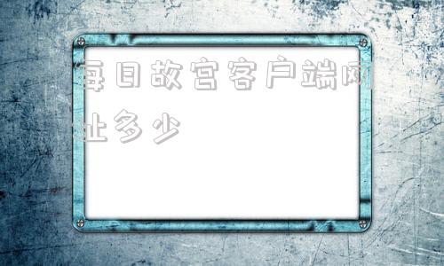 每日故宫客户端网址多少2024年故宫春节开放时间
