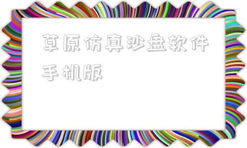 草原仿真沙盘软件手机版免费erp沙盘模拟软件下载