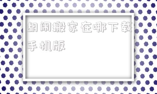 胡闹搬家在哪下载手机版胡闹搬家游戏免费版中文版下载
