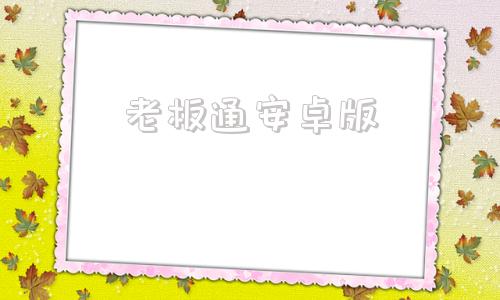老板通安卓版老板通app苹果版怎么下载